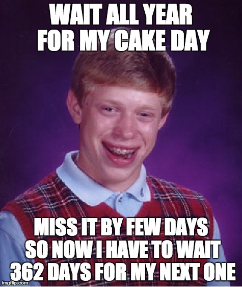 Bad Luck Brian Meme | WAIT ALL YEAR FOR MY CAKE DAY MISS IT BY FEW DAYS SO NOW I HAVE TO WAIT 362 DAYS FOR MY NEXT ONE | image tagged in memes,bad luck brian,AdviceAnimals | made w/ Imgflip meme maker