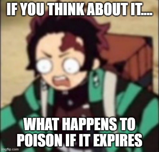 confused... | IF YOU THINK ABOUT IT.... WHAT HAPPENS TO POISON IF IT EXPIRES | image tagged in confused | made w/ Imgflip meme maker