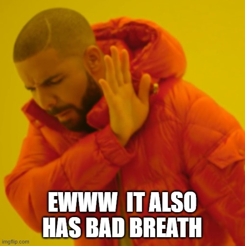 EWWW  IT ALSO HAS BAD BREATH | made w/ Imgflip meme maker