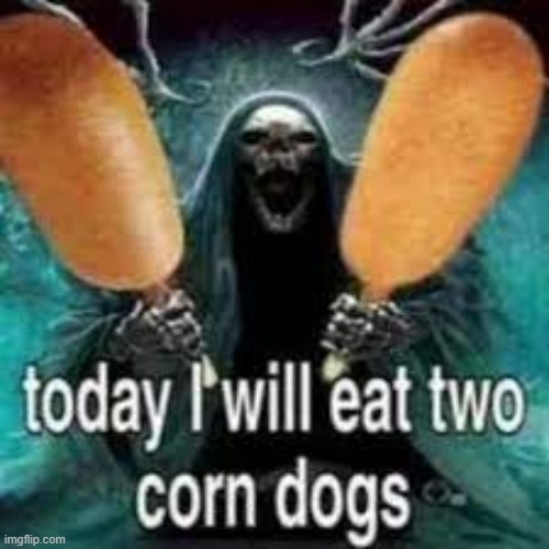 . | image tagged in today i will eat two corn dogs | made w/ Imgflip meme maker