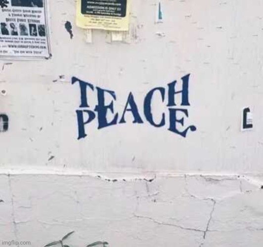 Teach Peace | image tagged in art,graffiti,everywhere,one,looks,beautiful | made w/ Imgflip meme maker