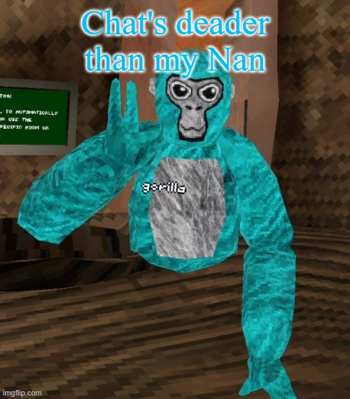 Monkey | Chat's deader than my Nan | image tagged in monkey | made w/ Imgflip meme maker