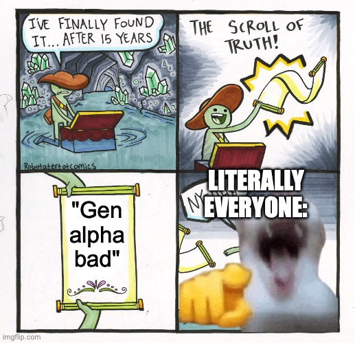 *meme* | LITERALLY EVERYONE:; "Gen alpha bad" | image tagged in memes,the scroll of truth,gen alpha | made w/ Imgflip meme maker