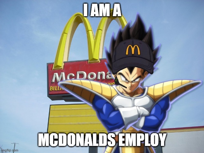 vegeta's perfect job fr ? | I AM A; MCDONALDS EMPLOY | image tagged in mcdonald's sign,vegeta,mcdonalds | made w/ Imgflip meme maker