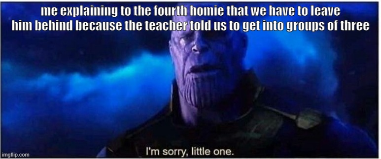 forgive me jayden | me explaining to the fourth homie that we have to leave him behind because the teacher told us to get into groups of three | image tagged in thanos i'm sorry little one,homie,please forgive me,school | made w/ Imgflip meme maker