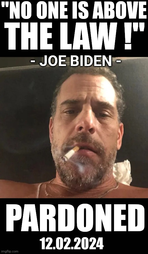 NO ONE IS ABOVE THE LAW | "NO ONE IS ABOVE; THE LAW !"; - JOE BIDEN -; PARDONED; 12.02.2024 | made w/ Imgflip meme maker