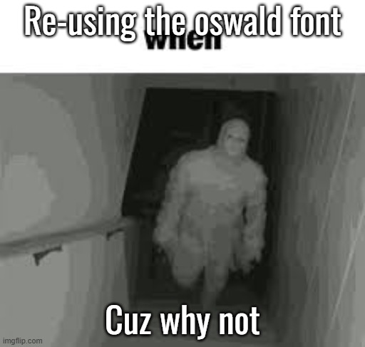 when | Re-using the oswald font; Cuz why not | image tagged in when | made w/ Imgflip meme maker