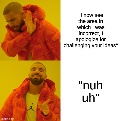 I don't like drake | "I now see the area in which I was incorrect, I apologize for challenging your ideas"; "nuh uh" | image tagged in memes | made w/ Imgflip meme maker