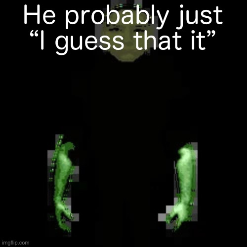 Garn47 (V2) | He probably just “I guess that it” | image tagged in garn47 v2 | made w/ Imgflip meme maker