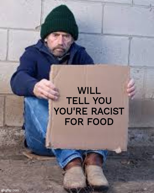 Blank Sign Homeless | WILL TELL YOU YOU'RE RACIST FOR FOOD | image tagged in blank sign homeless | made w/ Imgflip meme maker