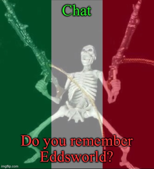 I think we all at least watched one episode | Chat; Do you remember Eddsworld? | image tagged in italy forever,msmg,eddsworld | made w/ Imgflip meme maker