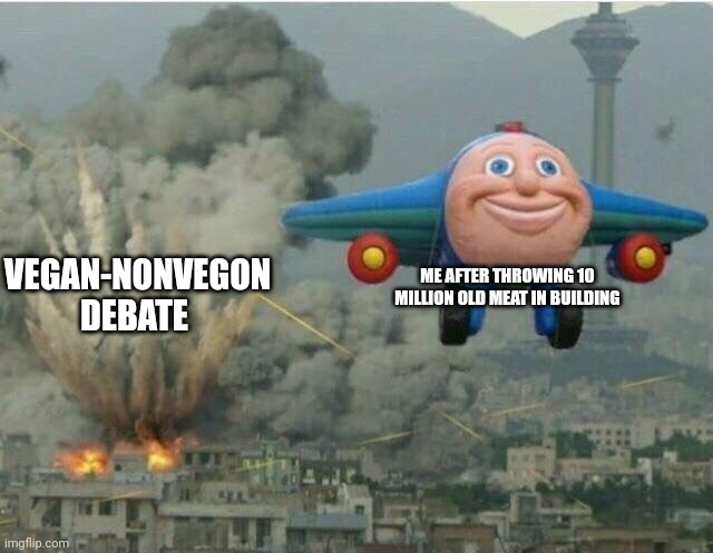 Jay jay the plane | ME AFTER THROWING 10 MILLION OLD MEAT IN BUILDING; VEGAN-NONVEGON DEBATE | image tagged in jay jay the plane | made w/ Imgflip meme maker