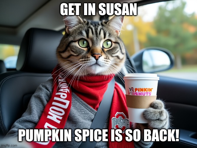 Get in Susan | GET IN SUSAN; PUMPKIN SPICE IS SO BACK! | image tagged in memes | made w/ Imgflip meme maker