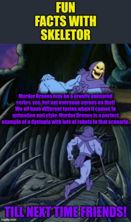 Fun facts with skeletor V 2.0 | Murder Drones may be a greatly animated series, yes, but not everyone agrees on that! We all have different tastes when it comes to animatio | image tagged in fun facts with skeletor v 2 0 | made w/ Imgflip meme maker