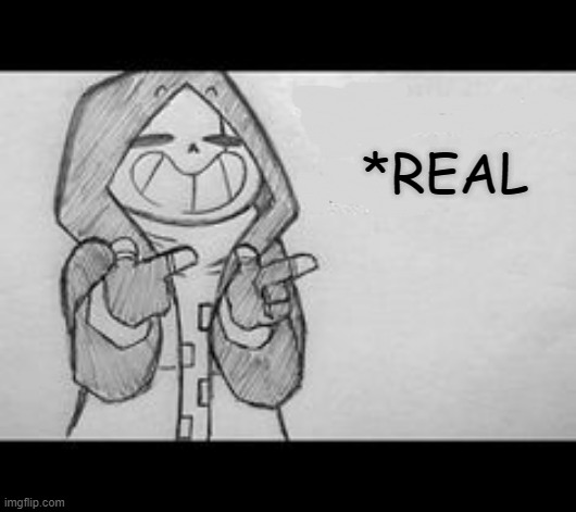 Epic! Sans saying something | *REAL | image tagged in epic sans saying something | made w/ Imgflip meme maker