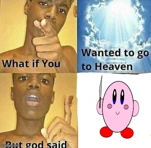 What if you wanted to go to Heaven | image tagged in what if you wanted to go to heaven | made w/ Imgflip meme maker