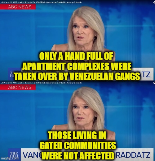 I have no idea why Trump won | ONLY A HAND FULL OF 
APARTMENT COMPLEXES WERE
TAKEN OVER BY VENEZUELAN GANGS; THOSE LIVING IN 
GATED COMMUNITIES
WERE NOT AFFECTED | image tagged in leftists | made w/ Imgflip meme maker