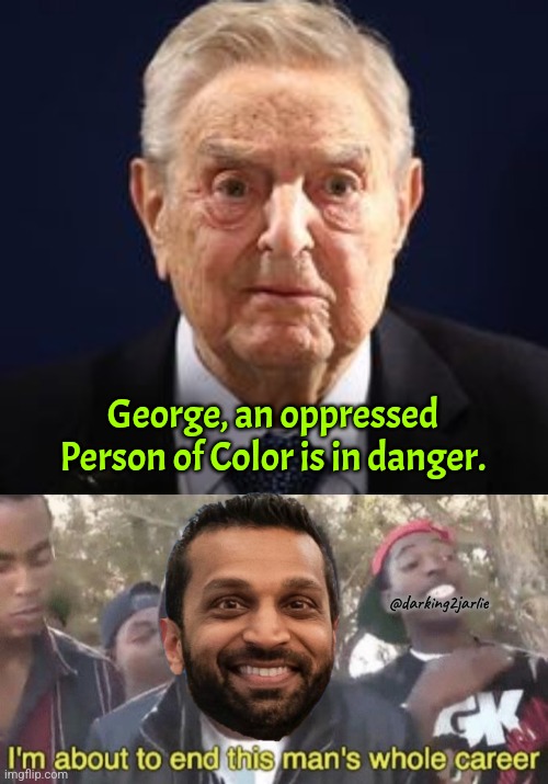 Trump fascism | George, an oppressed Person of Color is in danger. @darking2jarlie | image tagged in george soros,i m about to end this man s whole career,donald trump,trump,deep state,fbi | made w/ Imgflip meme maker