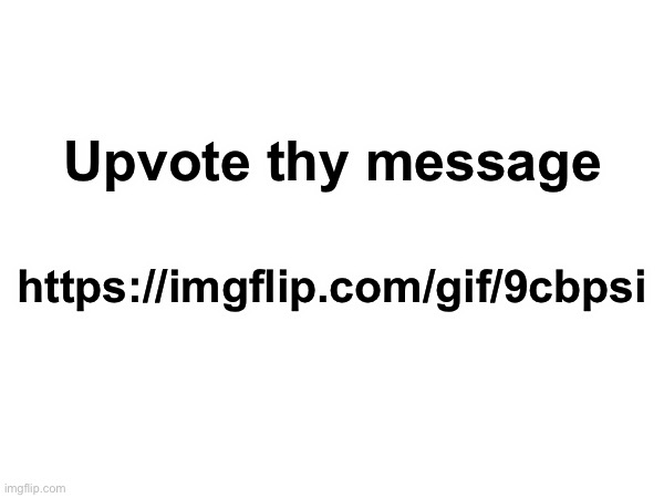 https://imgflip.com/gif/9cbpsi | Upvote thy message; https://imgflip.com/gif/9cbpsi | made w/ Imgflip meme maker