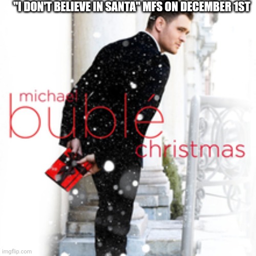 yes | "I DON'T BELIEVE IN SANTA" MFS ON DECEMBER 1ST | image tagged in christmas | made w/ Imgflip meme maker