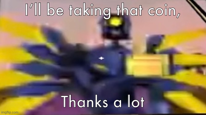 v1 ultrakill thumbs up | I’ll be taking that coin, Thanks a lot | image tagged in v1 ultrakill thumbs up | made w/ Imgflip meme maker
