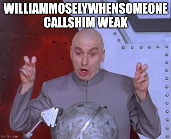 . | WILLIAMMOSELYWHENSOMEONE CALLSHIM WEAK | image tagged in memes,dr evil laser | made w/ Imgflip meme maker