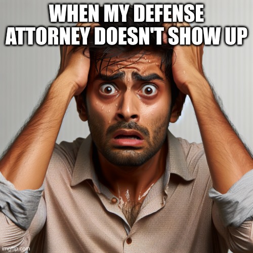 AHHH!!! | WHEN MY DEFENSE ATTORNEY DOESN'T SHOW UP | image tagged in man really stressed out and panicked looking at camera | made w/ Imgflip meme maker