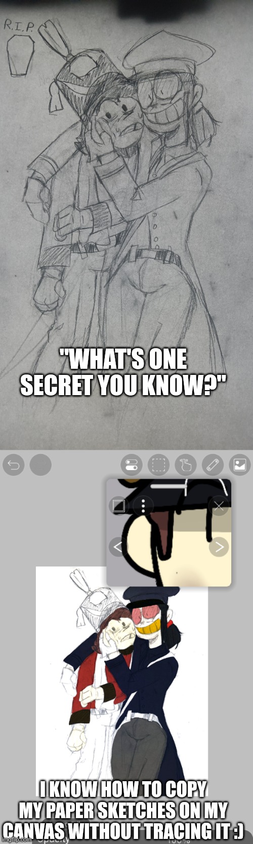 Peter... How are you doing that? | "WHAT'S ONE SECRET YOU KNOW?"; I KNOW HOW TO COPY MY PAPER SKETCHES ON MY CANVAS WITHOUT TRACING IT :) | made w/ Imgflip meme maker