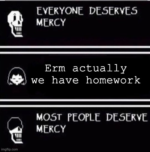 Nerds... | Erm actually we have homework | image tagged in mercy undertale,nerds,school | made w/ Imgflip meme maker