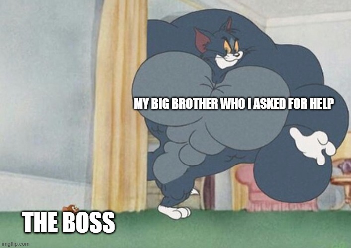 The boss is cooked | MY BIG BROTHER WHO I ASKED FOR HELP; THE BOSS | image tagged in tom and jerry,video games | made w/ Imgflip meme maker