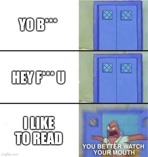 You better watch your mouth | YO B***; HEY F*** U; I LIKE TO READ | image tagged in you better watch your mouth | made w/ Imgflip meme maker