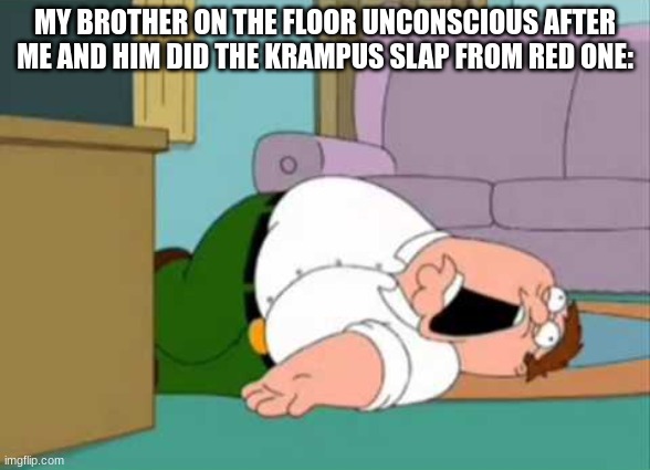 i told you not to do it | MY BROTHER ON THE FLOOR UNCONSCIOUS AFTER ME AND HIM DID THE KRAMPUS SLAP FROM RED ONE: | image tagged in dead peter griffin | made w/ Imgflip meme maker