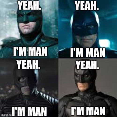 Yeah.        I'm Man | YEAH. 
 
 
 
I'M MAN; YEAH. 
 
 
 
I'M MAN; YEAH. 
 
 
 
I'M MAN; YEAH. 
 
 
 
I'M MAN | made w/ Imgflip meme maker