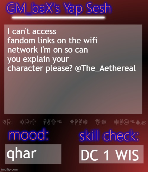 GM_baX Yap Template | I can't access fandom links on the wifi network I'm on so can you explain your character please? @The_Aethereal; qhar; DC 1 WIS | image tagged in gm_bax yap template | made w/ Imgflip meme maker
