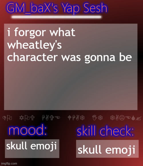 GM_baX Yap Template | i forgor what wheatley's character was gonna be; skull emoji; skull emoji | image tagged in gm_bax yap template | made w/ Imgflip meme maker
