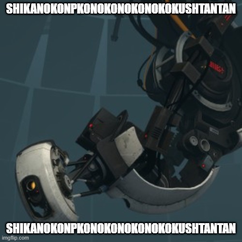 Shikanokonpkonokonokonokokushtantan | SHIKANOKONPKONOKONOKONOKOKUSHTANTAN; SHIKANOKONPKONOKONOKONOKOKUSHTANTAN | image tagged in glados,shikanokonpkonokonokonokokushtantan | made w/ Imgflip meme maker