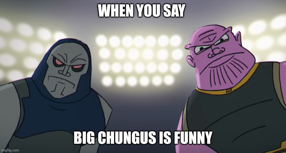 Darkseid and Thanos staring at viewer | WHEN YOU SAY; BIG CHUNGUS IS FUNNY | image tagged in darkseid and thanos staring at viewer | made w/ Imgflip meme maker