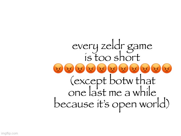 every zeldr game is too short 😡😡😡😡😡😡😡😡😡😡😡 (except botw that one last me a while because it’s open world) | made w/ Imgflip meme maker
