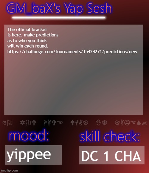 GM_baX Yap Template | The official bracket is here. make predictions as to who you think will win each round. https://challonge.com/tournaments/15424271/predictions/new; yippee; DC 1 CHA | image tagged in gm_bax yap template | made w/ Imgflip meme maker