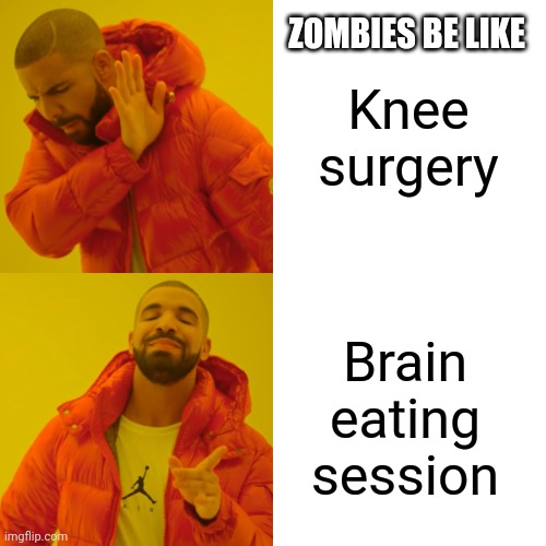 Drake Hotline Bling Meme | ZOMBIES BE LIKE; Knee surgery; Brain eating session | image tagged in memes,drake hotline bling | made w/ Imgflip meme maker