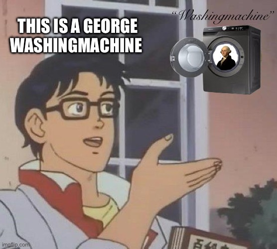 George Washingmachine | “Washingmachine”; THIS IS A GEORGE WASHINGMACHINE | image tagged in memes,is this a pigeon | made w/ Imgflip meme maker