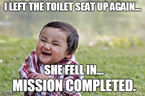 Evil Toddler Meme | I LEFT THE TOILET SEAT UP AGAIN... SHE FELL IN... MISSION COMPLETED. | image tagged in memes,evil toddler | made w/ Imgflip meme maker