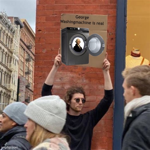 Man Holding Cardboard Sign | George Washingmachine is real | image tagged in man holding cardboard sign | made w/ Imgflip meme maker