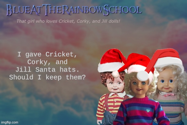 they Christmas too | I gave Cricket, Corky, and Jill Santa hats. Should I keep them? | image tagged in bluerainbowschool | made w/ Imgflip meme maker