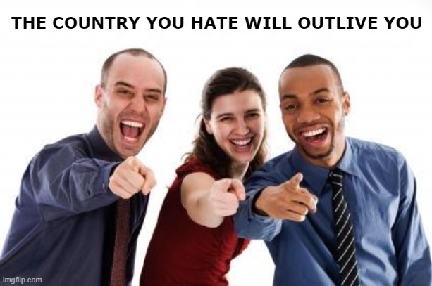 Pointing and laughing | THE COUNTRY YOU HATE WILL OUTLIVE YOU | image tagged in pointing and laughing | made w/ Imgflip meme maker