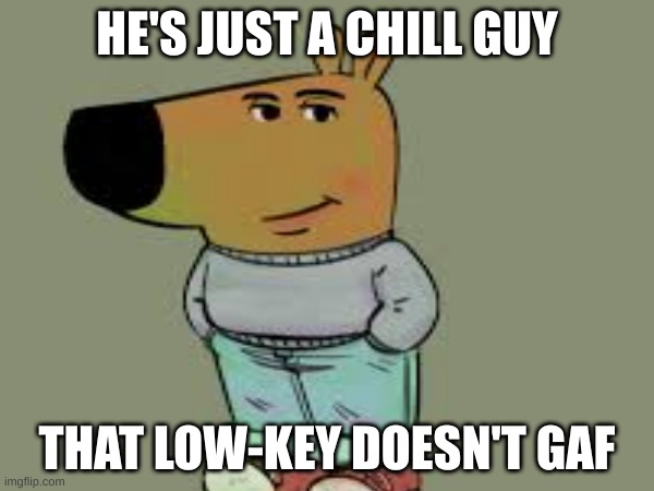 chill guy | HE'S JUST A CHILL GUY; THAT LOW-KEY DOESN'T GAF | image tagged in memes | made w/ Imgflip meme maker