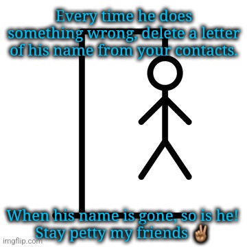 Hangman | Every time he does something wrong, delete a letter of his name from your contacts. When his name is gone, so is he!

Stay petty my friends ✌🏽 | image tagged in hangman | made w/ Imgflip meme maker