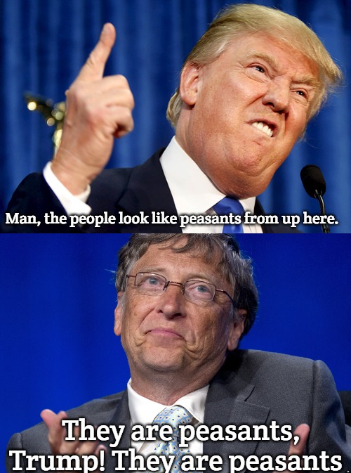 peasants | Man, the people look like peasants from up here. They are peasants, Trump! They are peasants | image tagged in donald trump,bill gates | made w/ Imgflip meme maker