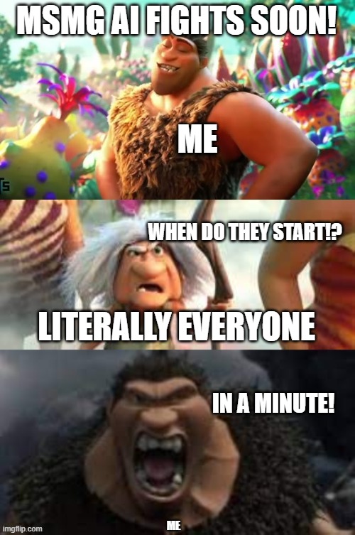 Croods hungry | MSMG AI FIGHTS SOON! ME WHEN DO THEY START!? LITERALLY EVERYONE ME IN A MINUTE! | image tagged in croods hungry | made w/ Imgflip meme maker
