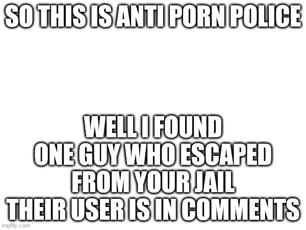 No problem | SO THIS IS ANTI PORN POLICE; WELL I FOUND ONE GUY WHO ESCAPED FROM YOUR JAIL THEIR USER IS IN COMMENTS | image tagged in tag | made w/ Imgflip meme maker